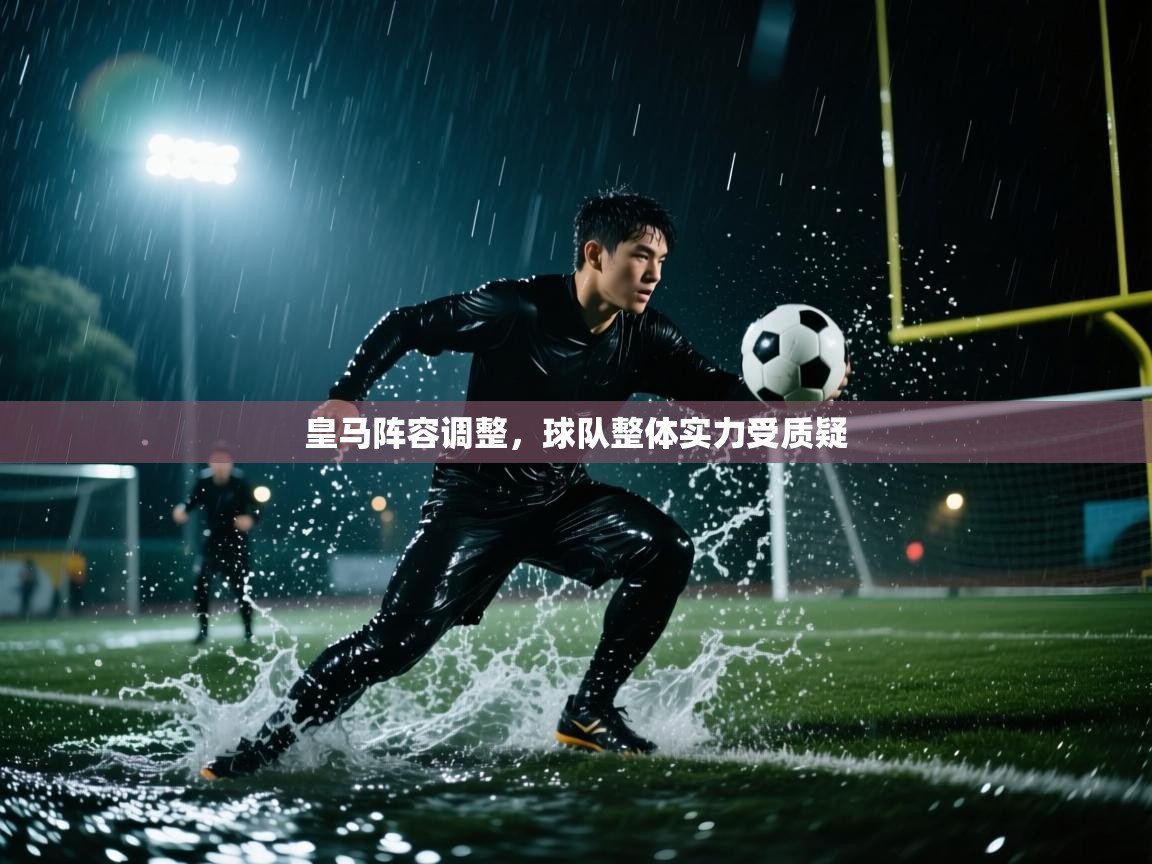 皇马阵容调整,球队整体实力受质疑 第2张