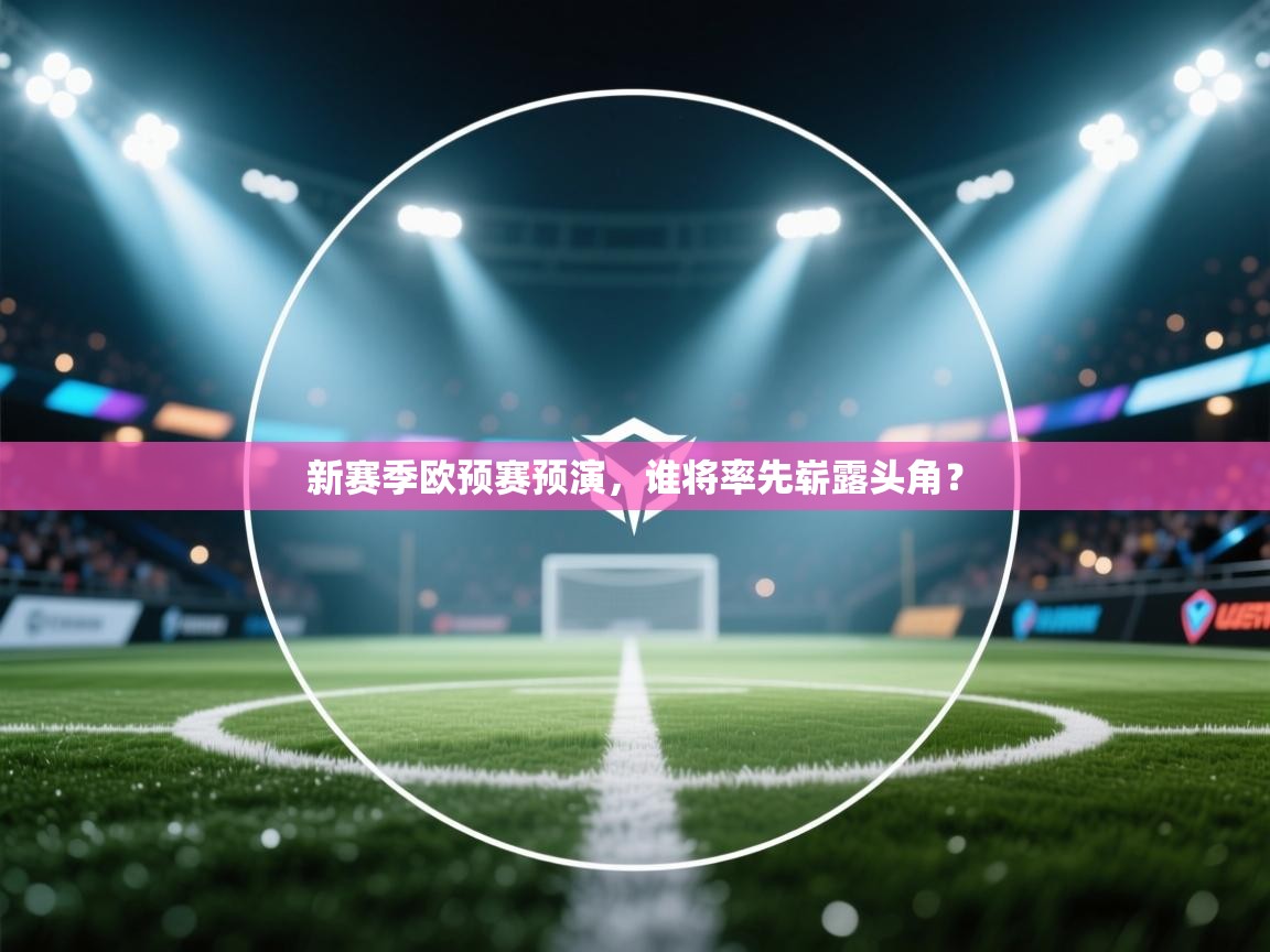 新赛季欧预赛预演，谁将率先崭露头角？  第1张