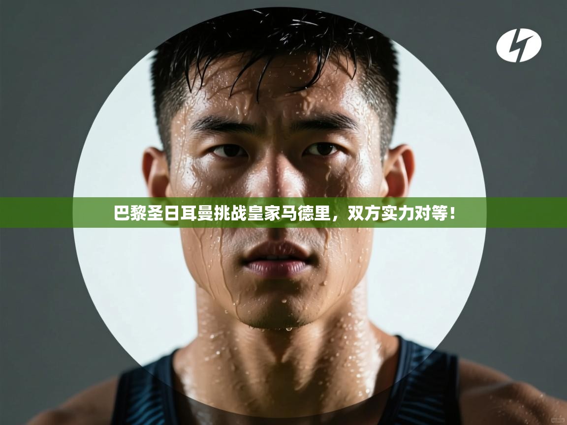 巴黎圣日耳曼挑战皇家马德里，双方实力对等！  第1张