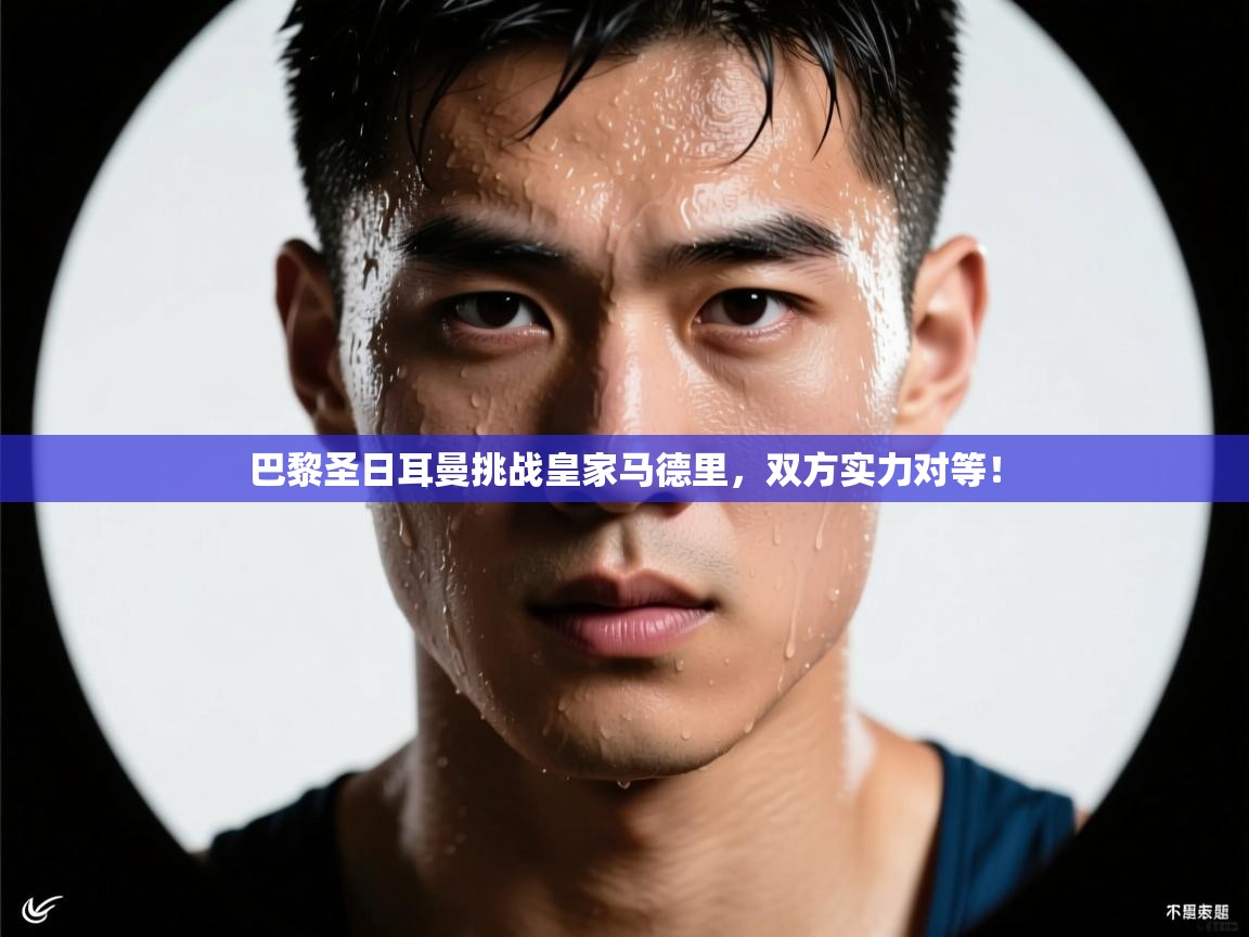 巴黎圣日耳曼挑战皇家马德里，双方实力对等！  第2张