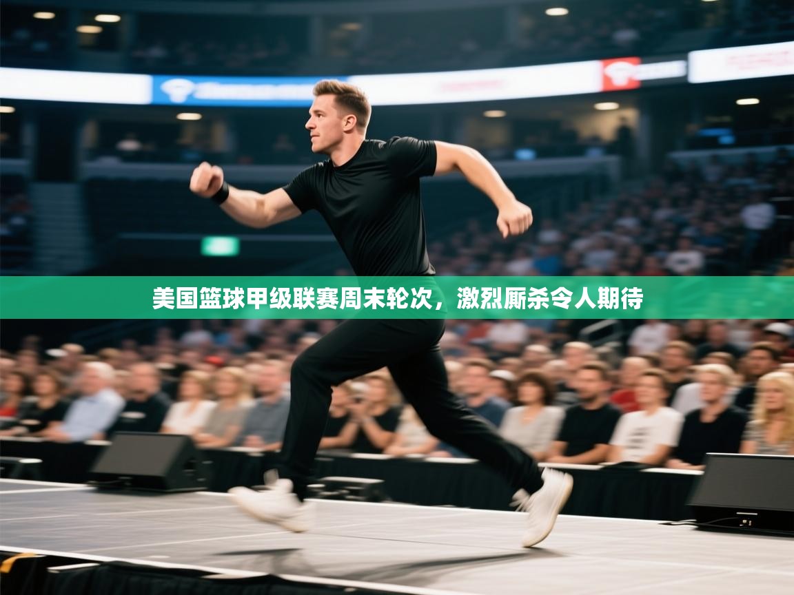 美国篮球甲级联赛周末轮次，激烈厮杀令人期待