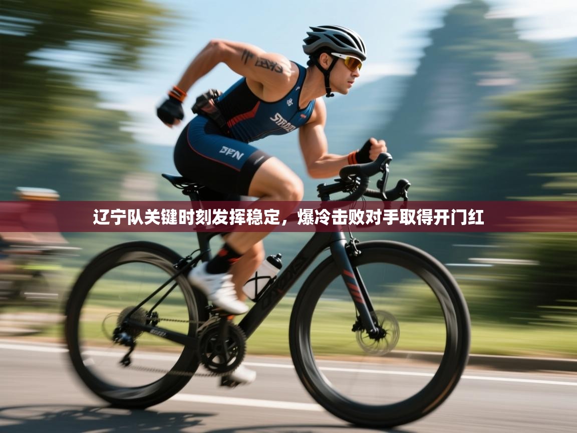 辽宁队关键时刻发挥稳定,爆冷击败对手取得开门红 第1张