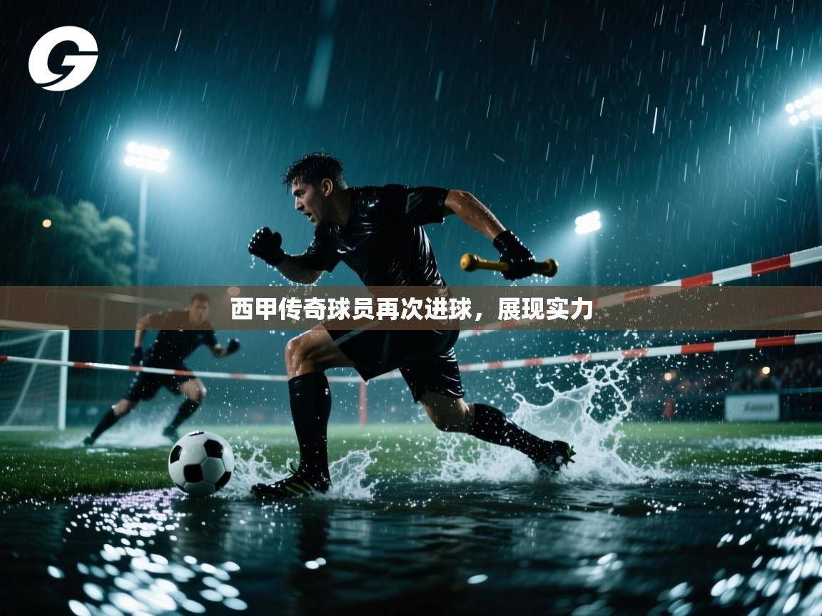 西甲传奇球员再次进球，展现实力