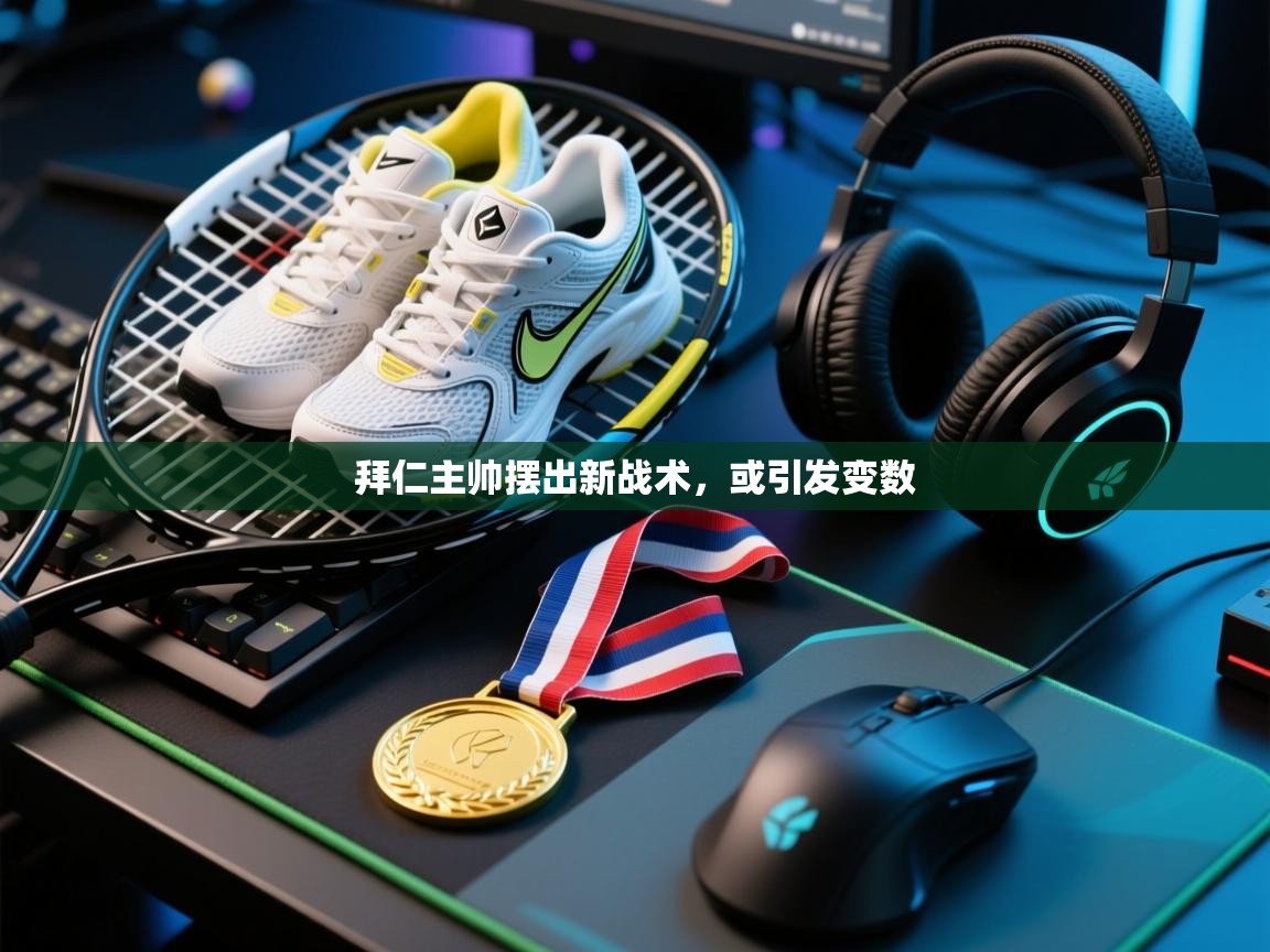 拜仁主帅摆出新战术，或引发变数