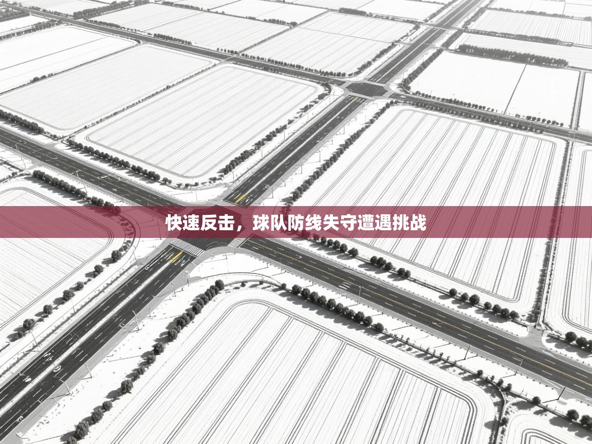 快速反击,球队防线失守遭遇挑战 第1张