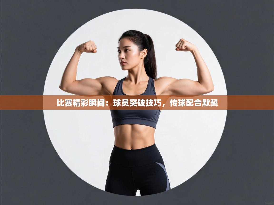 比赛精彩瞬间:球员突破技巧,传球配合默契 第2张