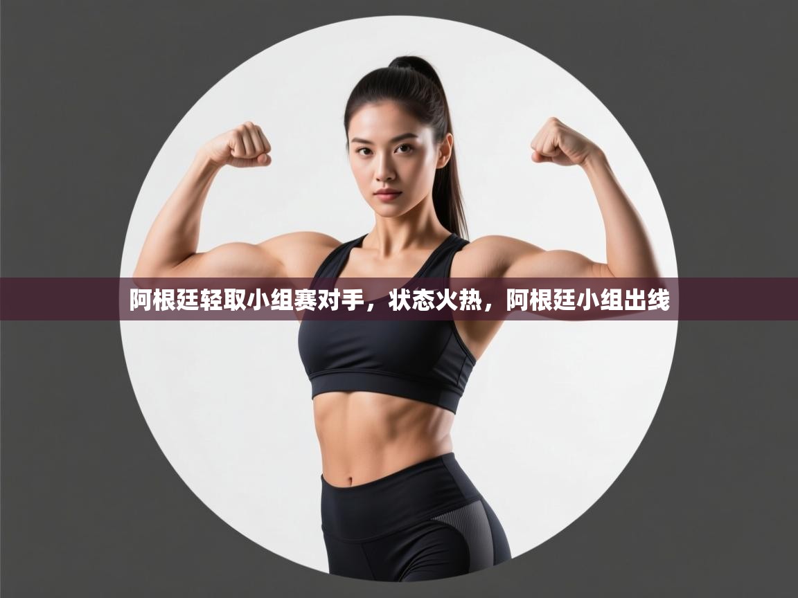 阿根廷轻取小组赛对手,状态火热,阿根廷小组出线 第2张