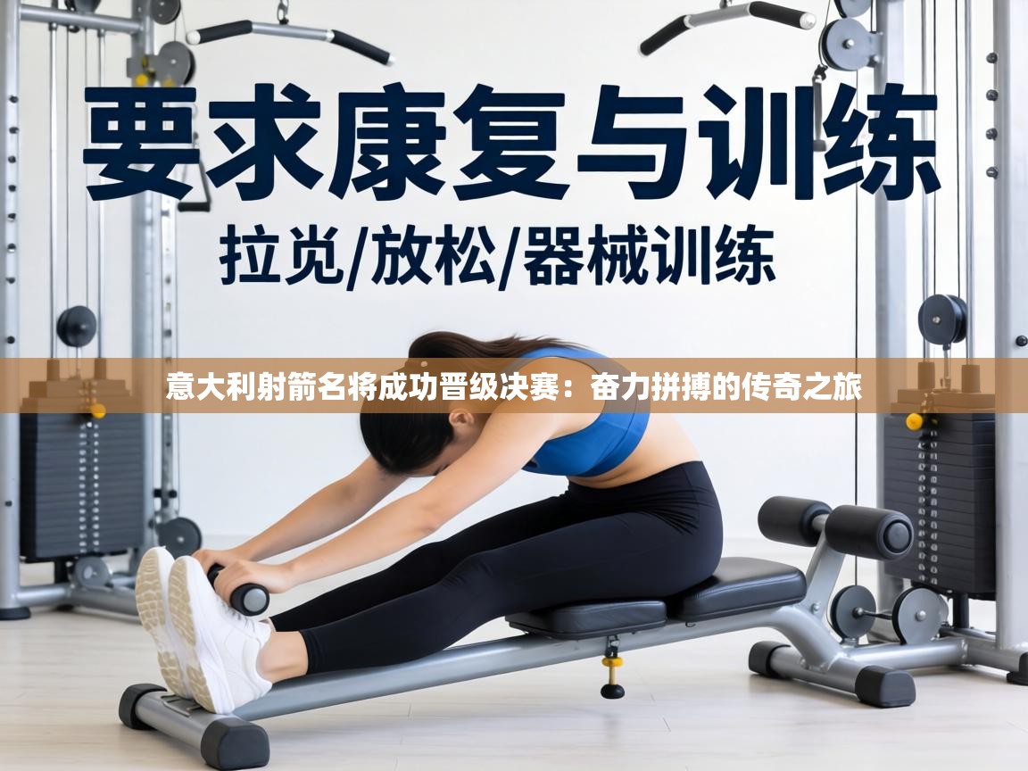 意大利射箭名将成功晋级决赛：奋力拼搏的传奇之旅