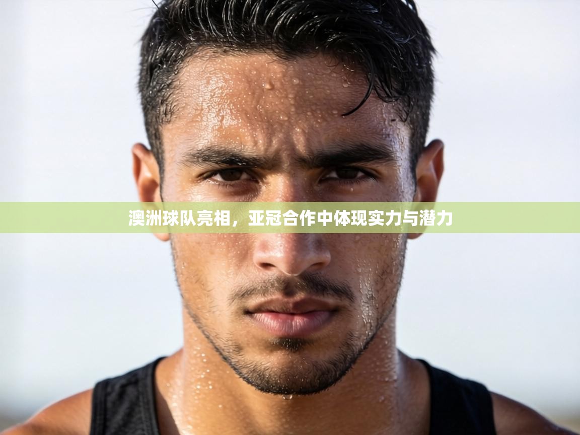 澳洲球队亮相,亚冠合作中体现实力与潜力 第1张