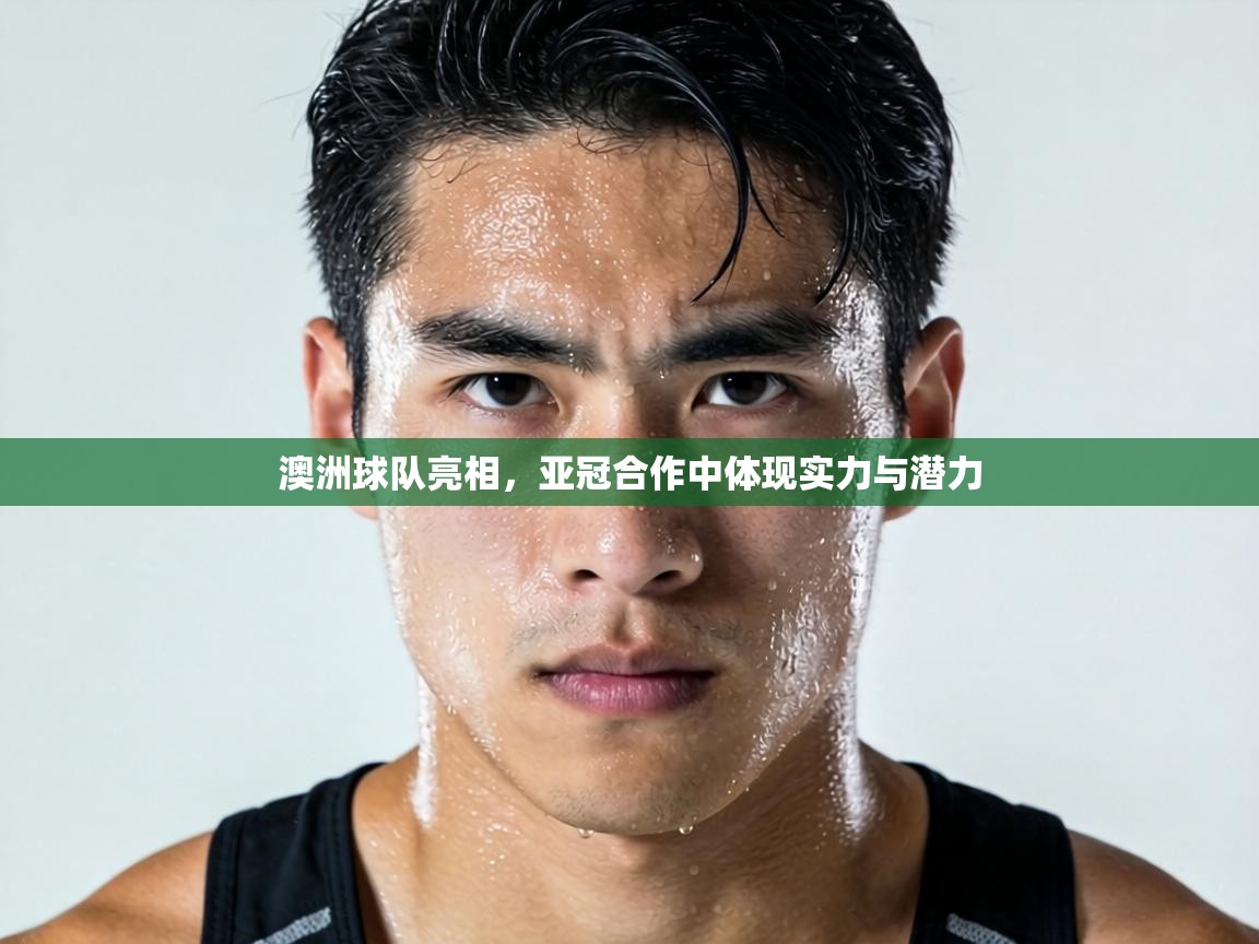 澳洲球队亮相,亚冠合作中体现实力与潜力 第2张