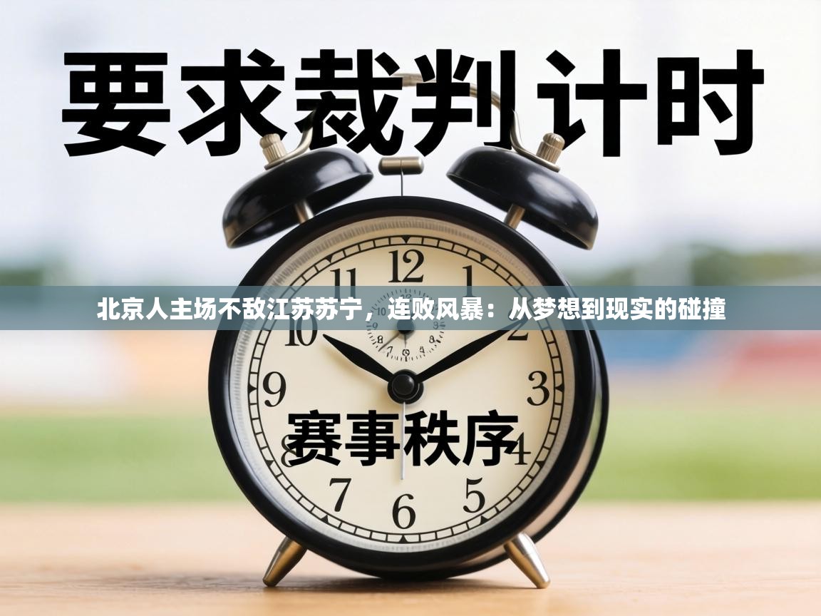 北京人主场不敌江苏苏宁,连败风暴:从梦想到现实的碰撞 第1张