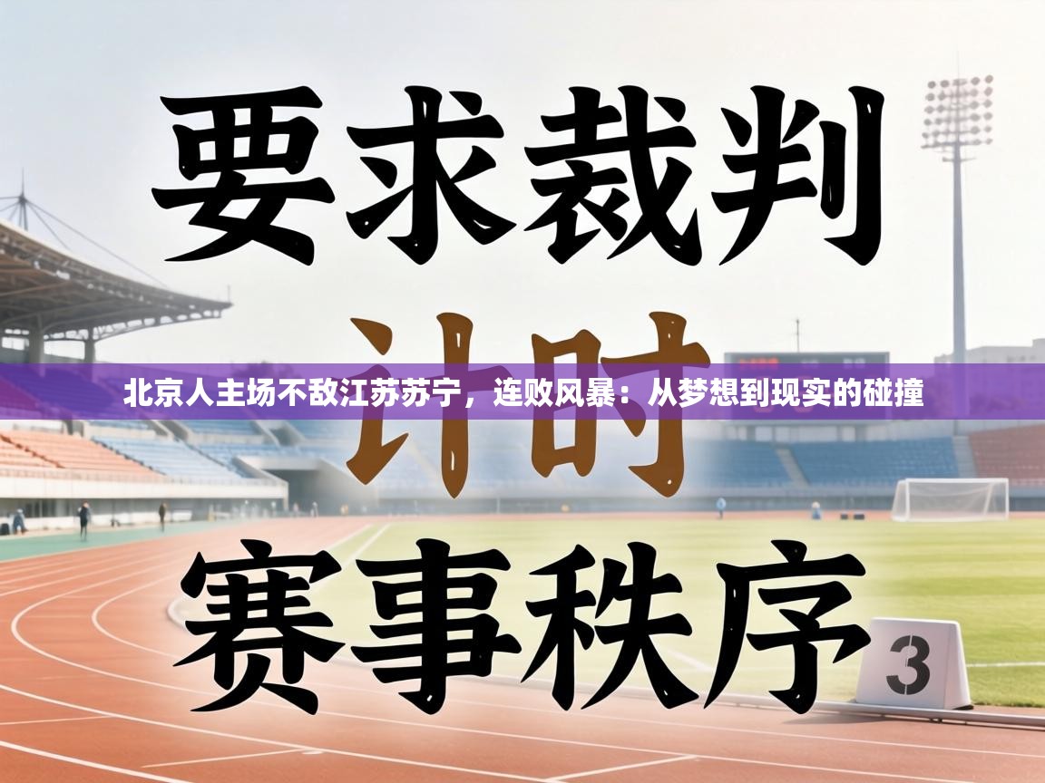 北京人主场不敌江苏苏宁,连败风暴:从梦想到现实的碰撞 第2张