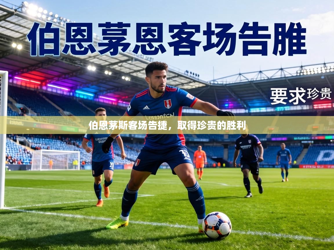 伯恩茅斯客场告捷，取得珍贵的胜利