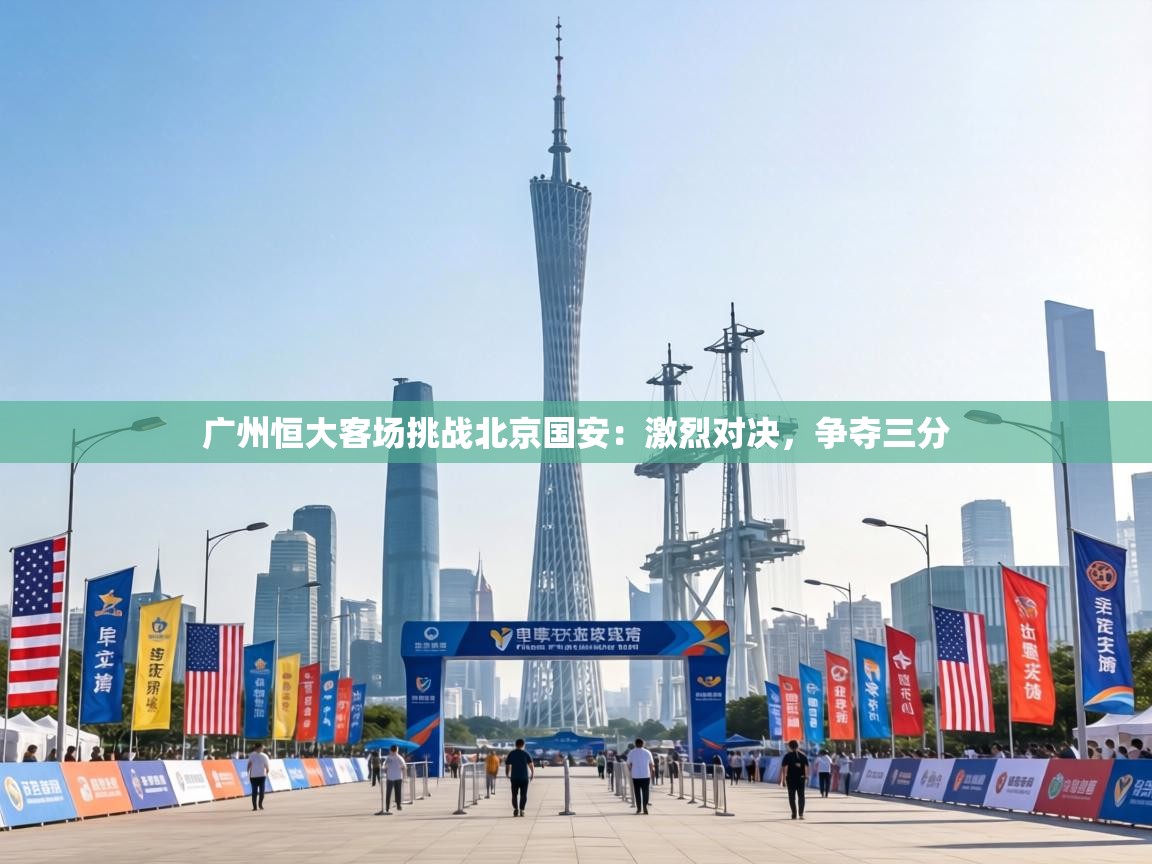 广州恒大客场挑战北京国安:激烈对决,争夺三分 第2张