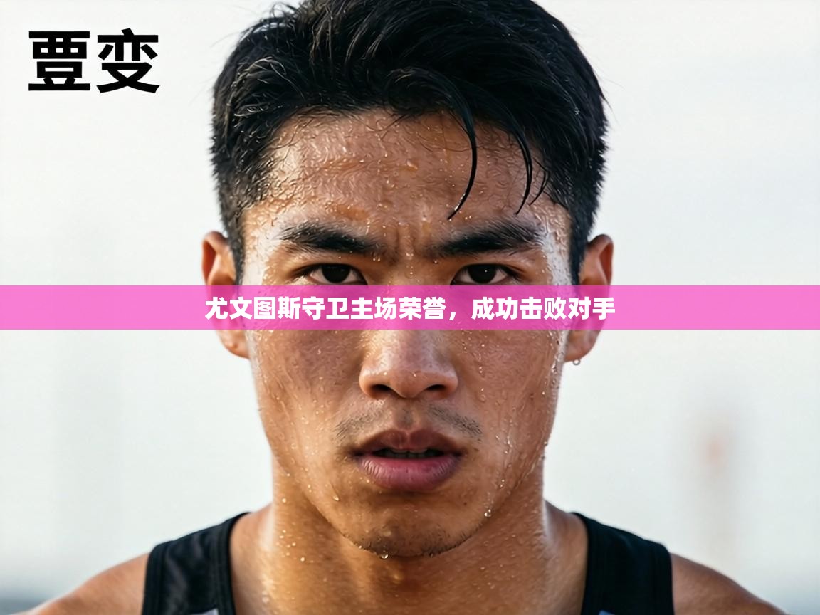 尤文图斯守卫主场荣誉,成功击败对手 第1张