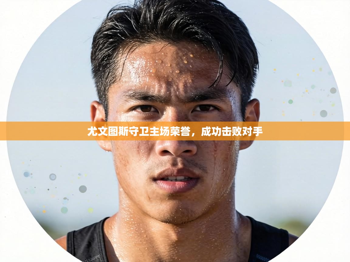 尤文图斯守卫主场荣誉,成功击败对手 第2张